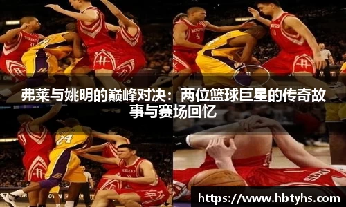 弗莱与姚明的巅峰对决：两位篮球巨星的传奇故事与赛场回忆