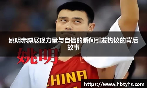 姚明赤膊展现力量与自信的瞬间引发热议的背后故事