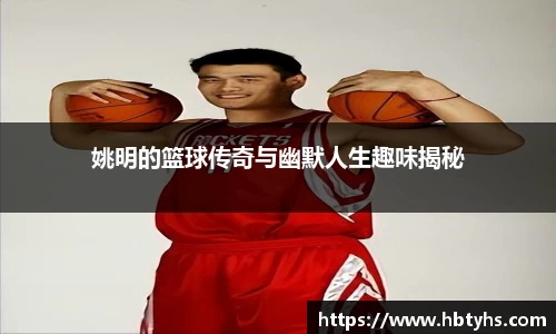 姚明的篮球传奇与幽默人生趣味揭秘