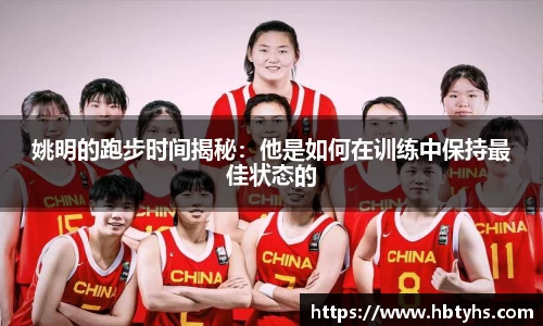 姚明的跑步时间揭秘：他是如何在训练中保持最佳状态的