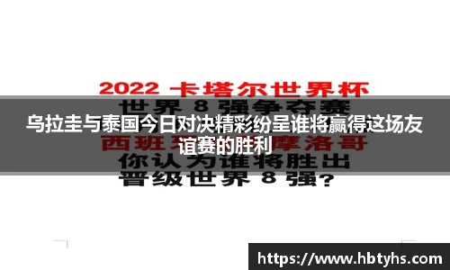 乌拉圭与泰国今日对决精彩纷呈谁将赢得这场友谊赛的胜利
