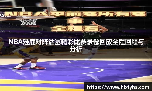 NBA雄鹿对阵活塞精彩比赛录像回放全程回顾与分析