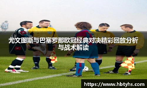 尤文图斯与巴塞罗那欧冠经典对决精彩回放分析与战术解读