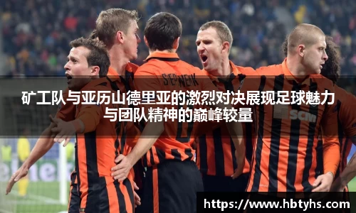 矿工队与亚历山德里亚的激烈对决展现足球魅力与团队精神的巅峰较量