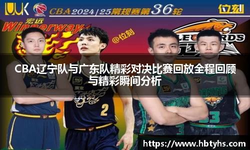 CBA辽宁队与广东队精彩对决比赛回放全程回顾与精彩瞬间分析