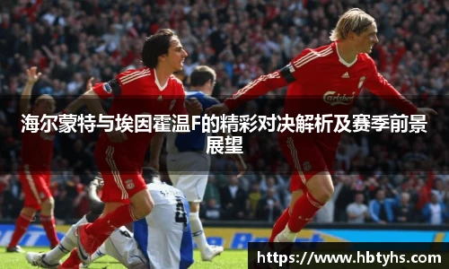 海尔蒙特与埃因霍温F的精彩对决解析及赛季前景展望